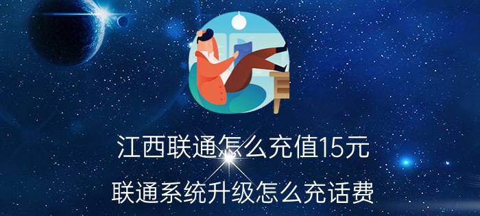 江西联通怎么充值15元 联通系统升级怎么充话费？